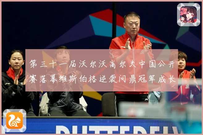 第三十一届沃尔沃高尔夫中国公开赛落幕维斯伯格逆袭问鼎冠军成长观察：最新赛事动态与深度分析