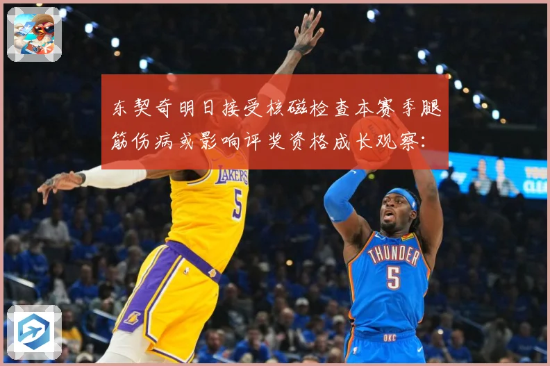 东契奇明日接受核磁检查本赛季腿筋伤病或影响评奖资格成长观察：最新赛事动态与深度分析