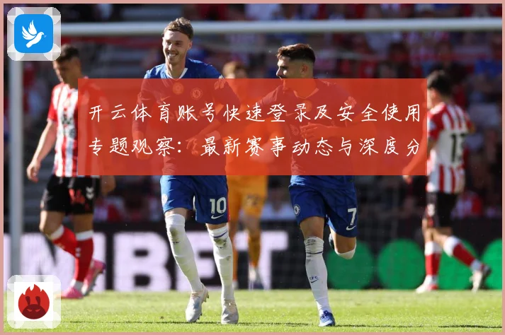 开云体育账号快速登录及安全使用专题观察：最新赛事动态与深度分析