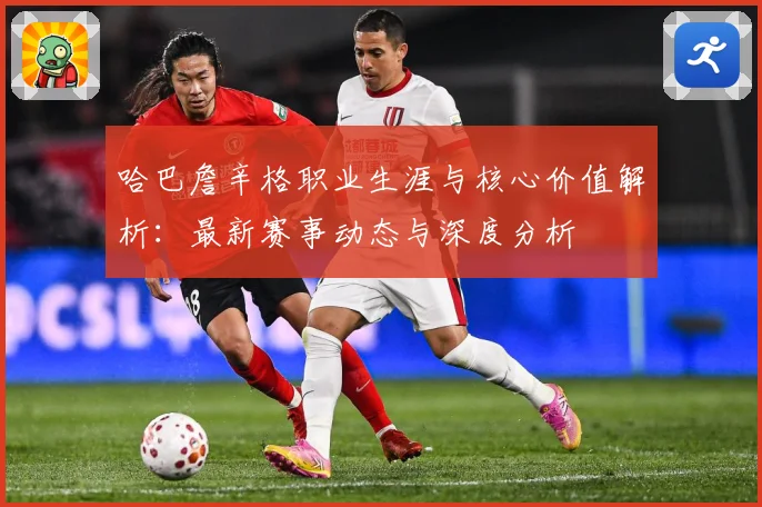哈巴詹辛格职业生涯与核心价值解析：最新赛事动态与深度分析
