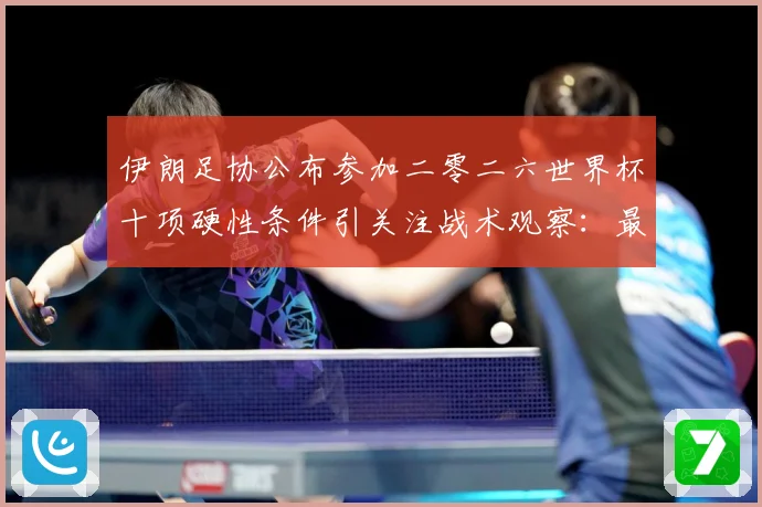 伊朗足协公布参加二零二六世界杯十项硬性条件引关注战术观察：最新赛事动态与深度分析