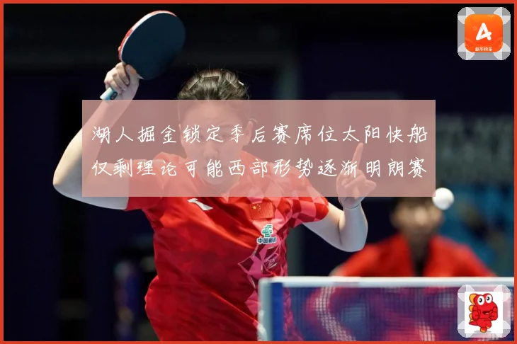 湖人掘金锁定季后赛席位太阳快船仅剩理论可能西部形势逐渐明朗赛场复盘：最新赛事动态与深度分析