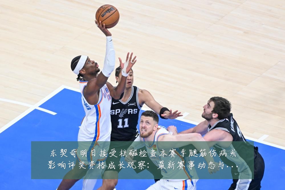 东契奇明日接受核磁检查本赛季腿筋伤病或影响评奖资格成长观察:最新赛事动态与深度分析