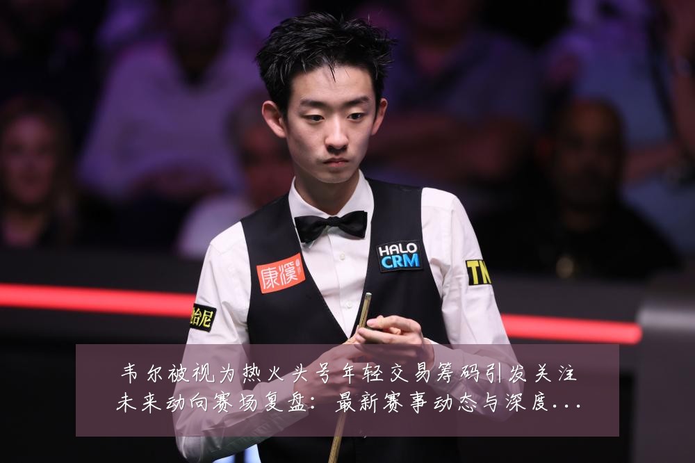 韦尔被视为热火头号年轻交易筹码引发关注未来动向赛场复盘:最新赛事动态与深度分析