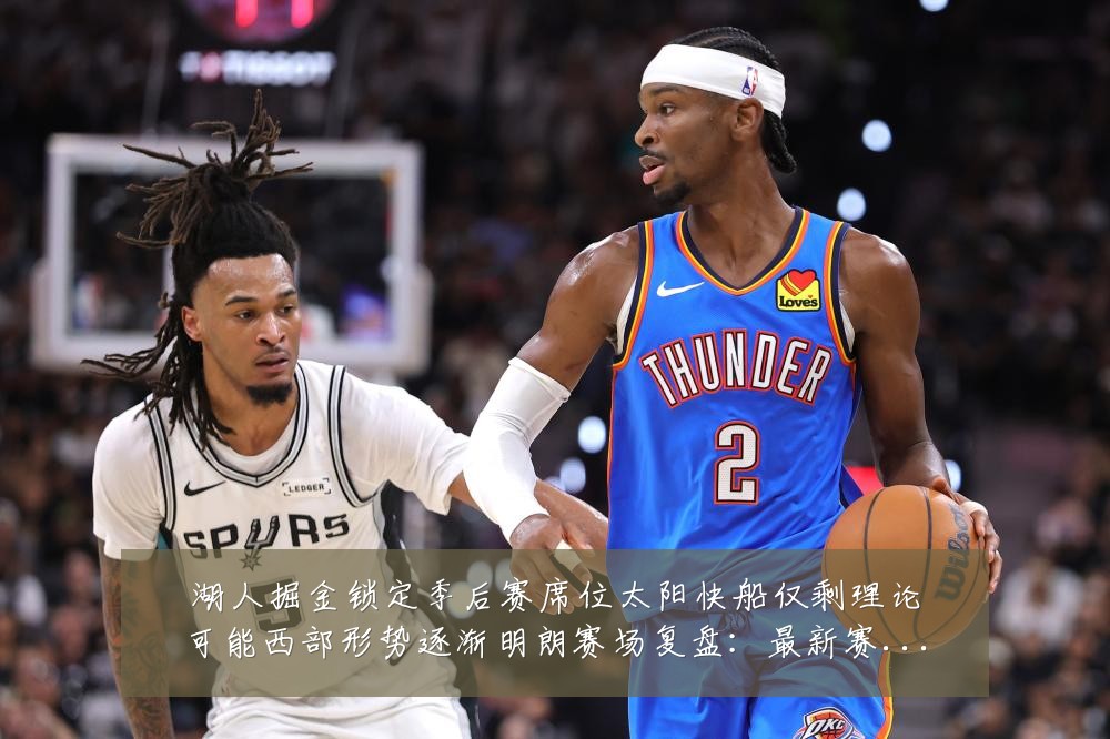 湖人掘金锁定季后赛席位太阳快船仅剩理论可能西部形势逐渐明朗赛场复盘:最新赛事动态与深度分析