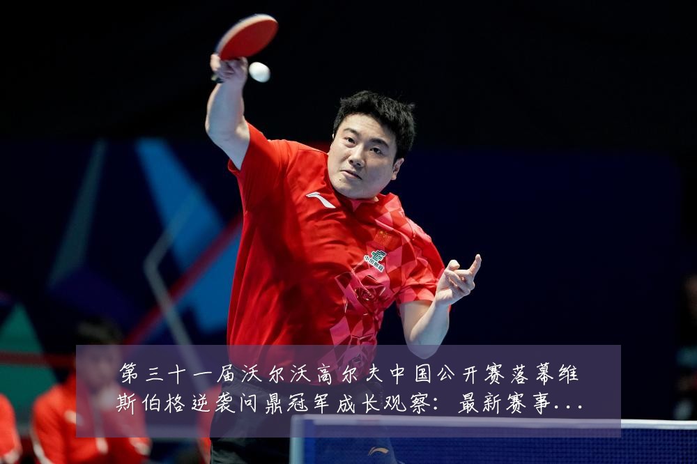 第三十一届沃尔沃高尔夫中国公开赛落幕维斯伯格逆袭问鼎冠军成长观察：最新赛事动态与深度分析