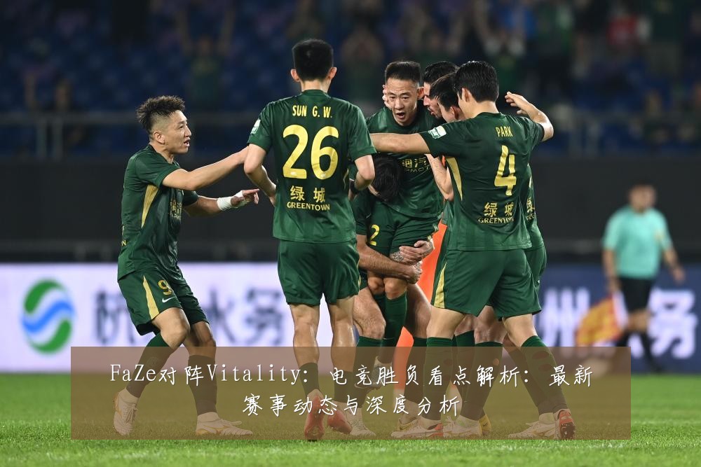 FaZe对阵Vitality：电竞胜负看点解析：最新赛事动态与深度分析