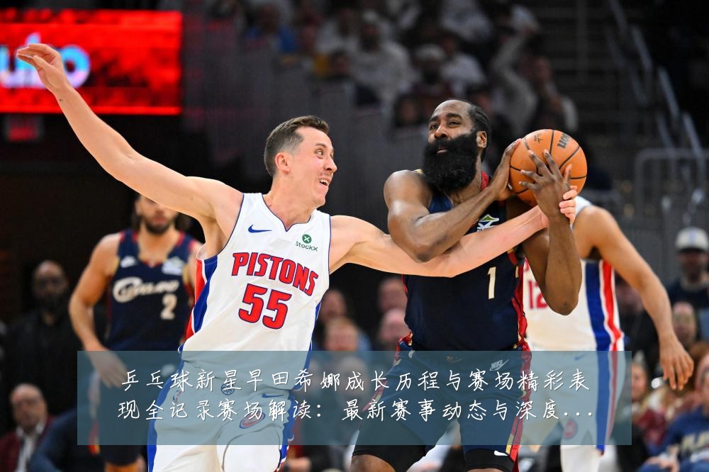 乒乓球新星早田希娜成长历程与赛场精彩表现全记录赛场解读:最新赛事动态与深度分析