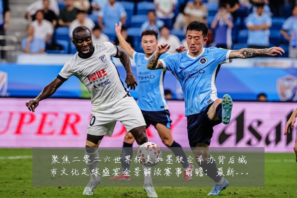 聚焦二零二六世界杯美加墨联合举办背后城市文化足球盛宴全景解读赛事前瞻:最新赛事动态与深度分析